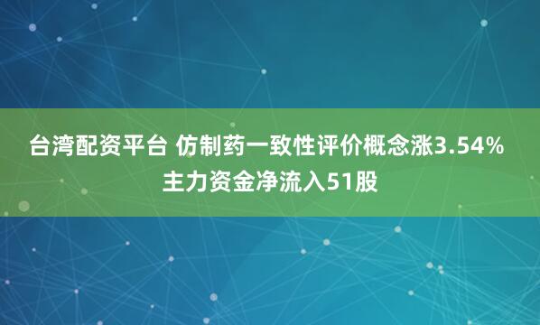 台湾配资平台 仿制药一致性评价概念涨3.54% 主力资金净流入51股