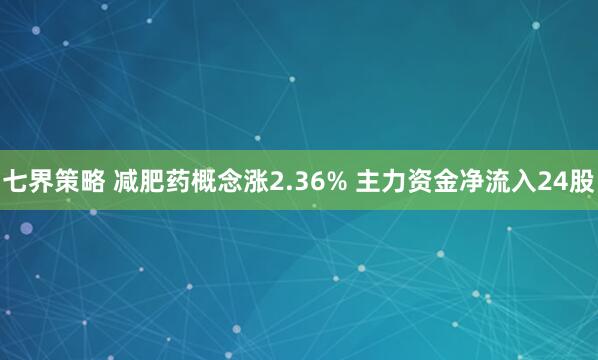 七界策略 减肥药概念涨2.36% 主力资金净流入24股