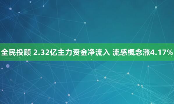 全民投顾 2.32亿主力资金净流入 流感概念涨4.17%