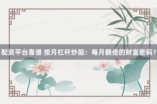 配资平台靠谱 按月杠杆炒股：每月翻倍的财富密码？