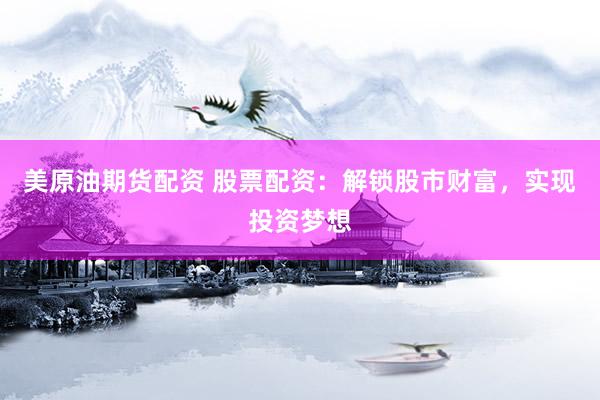 美原油期货配资 股票配资：解锁股市财富，实现投资梦想