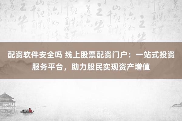 配资软件安全吗 线上股票配资门户：一站式投资服务平台，助力股民实现资产增值
