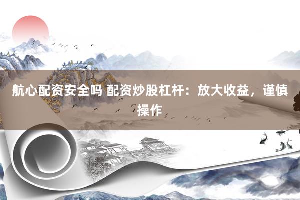 航心配资安全吗 配资炒股杠杆：放大收益，谨慎操作