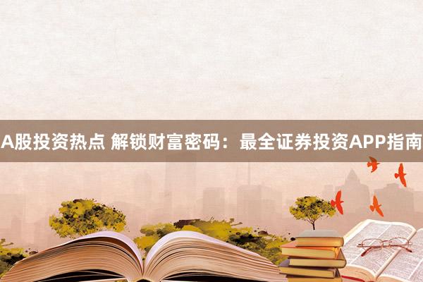 A股投资热点 解锁财富密码：最全证券投资APP指南