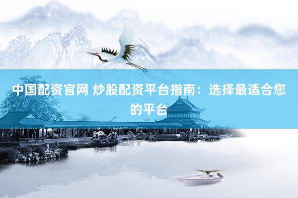 中国配资官网 炒股配资平台指南：选择最适合您的平台
