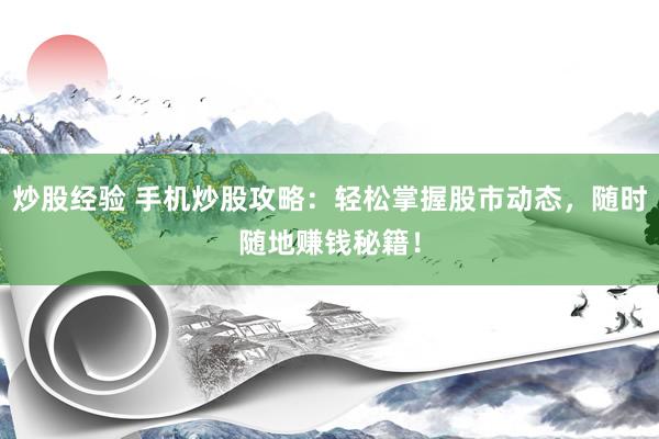 炒股经验 手机炒股攻略：轻松掌握股市动态，随时随地赚钱秘籍！