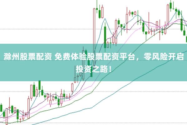 滁州股票配资 免费体验股票配资平台，零风险开启投资之路！