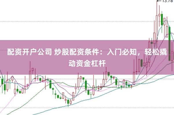 配资开户公司 炒股配资条件：入门必知，轻松撬动资金杠杆
