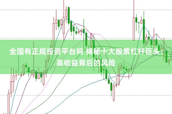 全国有正规投资平台吗 揭秘十大股票杠杆巨头：高收益背后的风险