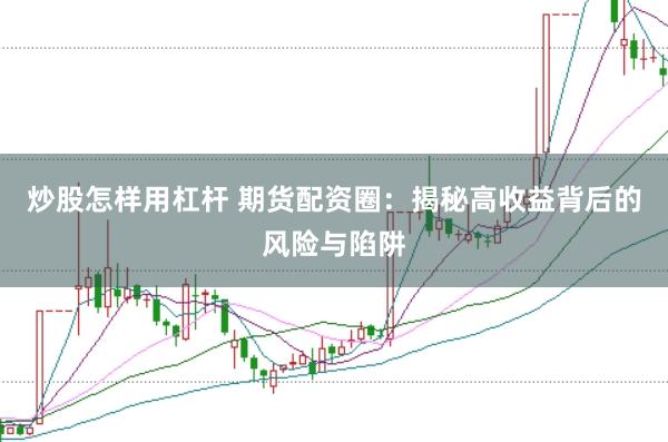 炒股怎样用杠杆 期货配资圈：揭秘高收益背后的风险与陷阱