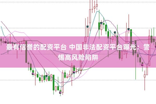 最有信誉的配资平台 中国非法配资平台曝光：警惕高风险陷阱