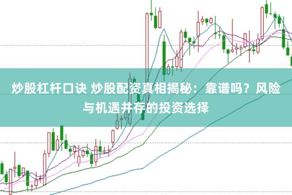 炒股杠杆口诀 炒股配资真相揭秘：靠谱吗？风险与机遇并存的投资选择