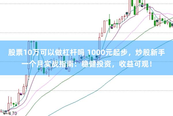 股票10万可以做杠杆吗 1000元起步，炒股新手一个月实战指南：稳健投资，收益可观！