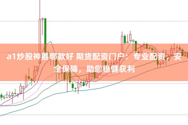 a1炒股神器哪款好 期货配资门户：专业配资，安全保障，助您稳健获利