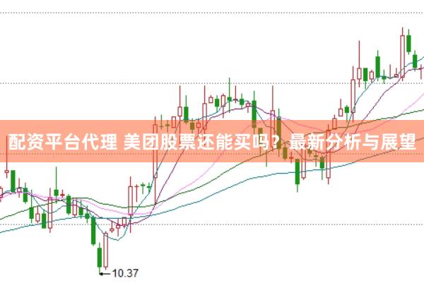 配资平台代理 美团股票还能买吗？最新分析与展望