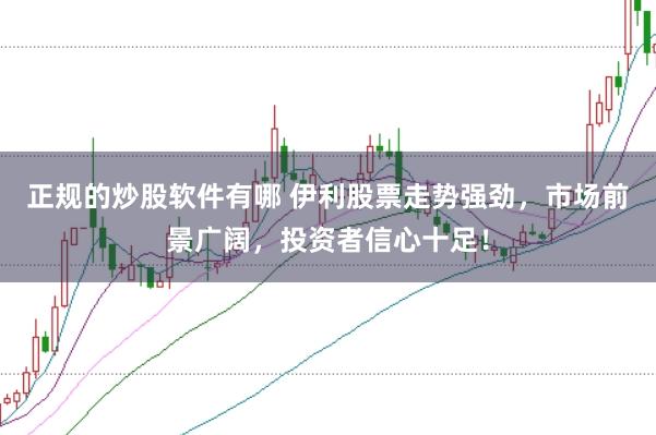 正规的炒股软件有哪 伊利股票走势强劲，市场前景广阔，投资者信心十足！