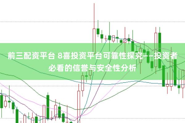 前三配资平台 8喜投资平台可靠性探究——投资者必看的信誉与安全性分析