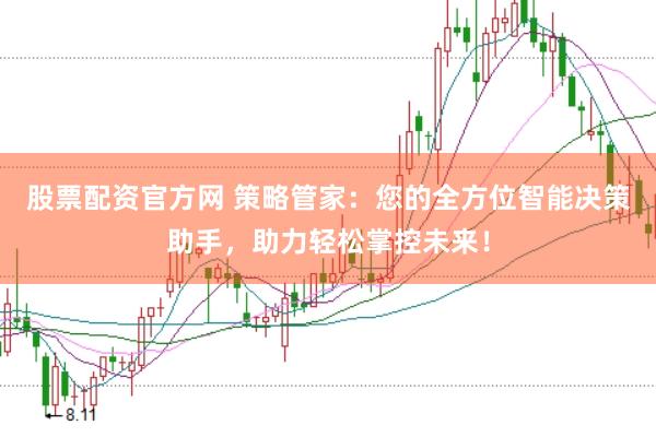 股票配资官方网 策略管家：您的全方位智能决策助手，助力轻松掌控未来！