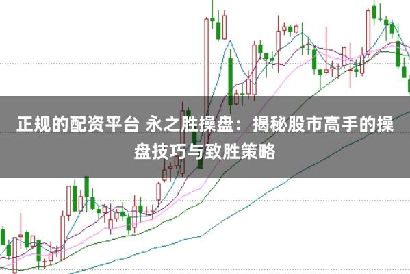 正规的配资平台 永之胜操盘：揭秘股市高手的操盘技巧与致胜策略