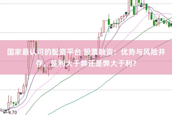国家最认可的配资平台 股票融资：优势与风险并存，是利大于弊还是弊大于利？
