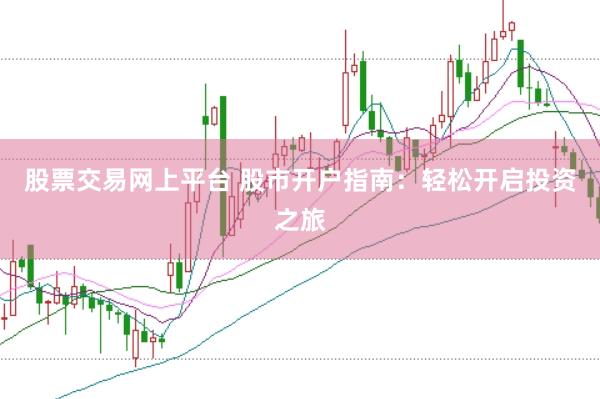 股票交易网上平台 股市开户指南：轻松开启投资之旅