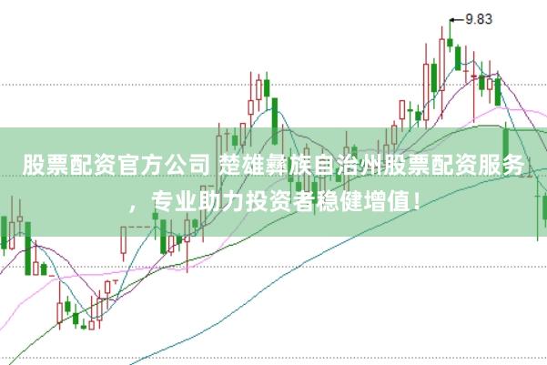 股票配资官方公司 楚雄彝族自治州股票配资服务，专业助力投资者稳健增值！