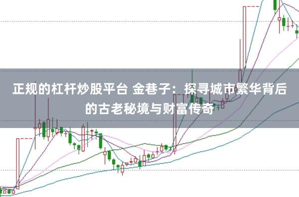 正规的杠杆炒股平台 金巷子：探寻城市繁华背后的古老秘境与财富传奇