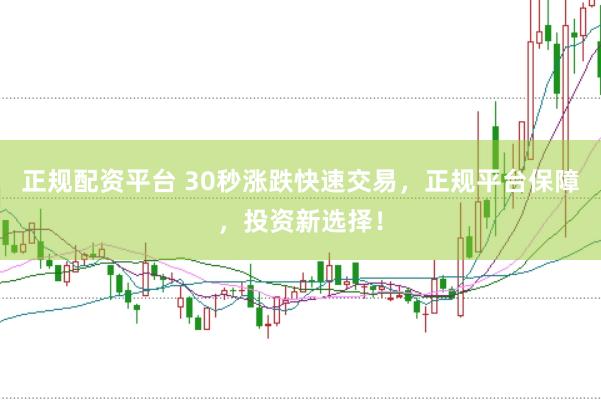 正规配资平台 30秒涨跌快速交易，正规平台保障，投资新选择！