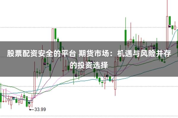 股票配资安全的平台 期货市场：机遇与风险并存的投资选择
