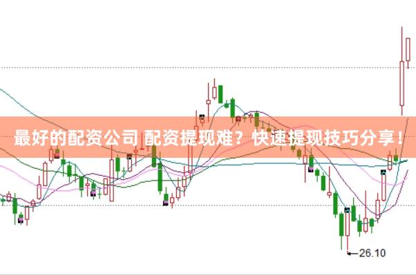 最好的配资公司 配资提现难？快速提现技巧分享！