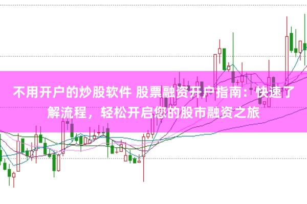 不用开户的炒股软件 股票融资开户指南：快速了解流程，轻松开启您的股市融资之旅