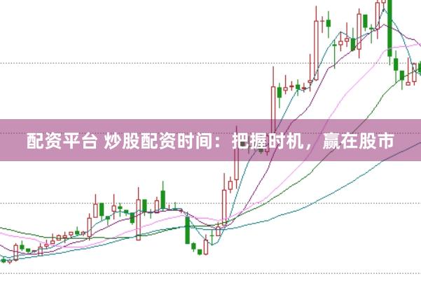 配资平台 炒股配资时间：把握时机，赢在股市