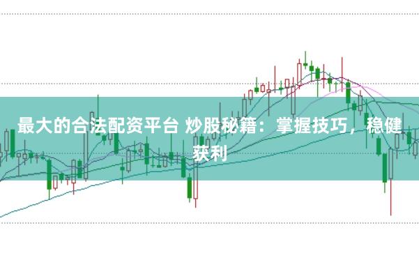 最大的合法配资平台 炒股秘籍：掌握技巧，稳健获利