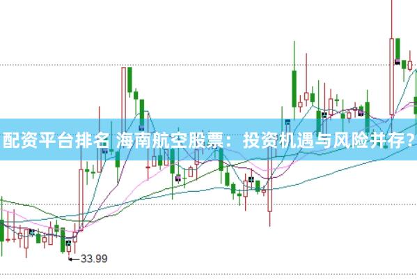 配资平台排名 海南航空股票：投资机遇与风险并存？