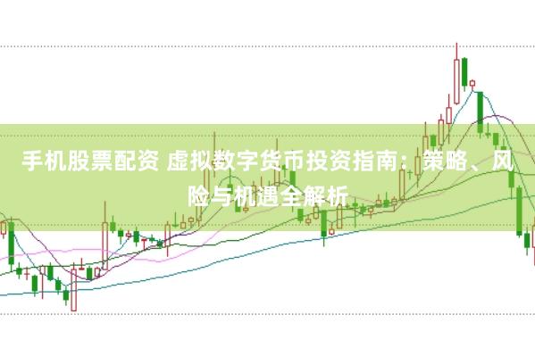 手机股票配资 虚拟数字货币投资指南：策略、风险与机遇全解析