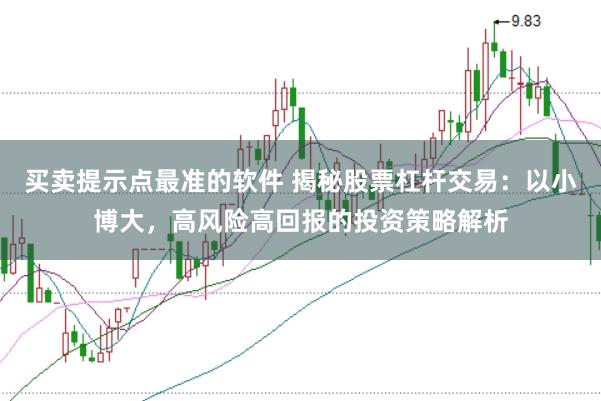买卖提示点最准的软件 揭秘股票杠杆交易：以小博大，高风险高回报的投资策略解析