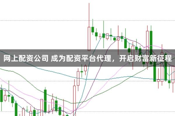 网上配资公司 成为配资平台代理，开启财富新征程