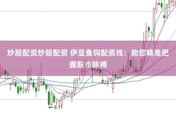 炒股配资炒股配资 伊豆鱼钩配资线：助您精准把握股市脉搏