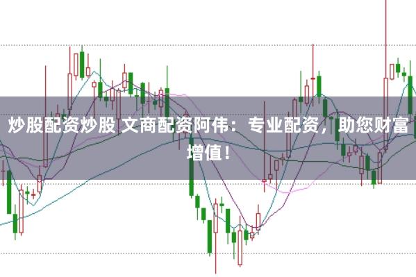 炒股配资炒股 文商配资阿伟：专业配资，助您财富增值！