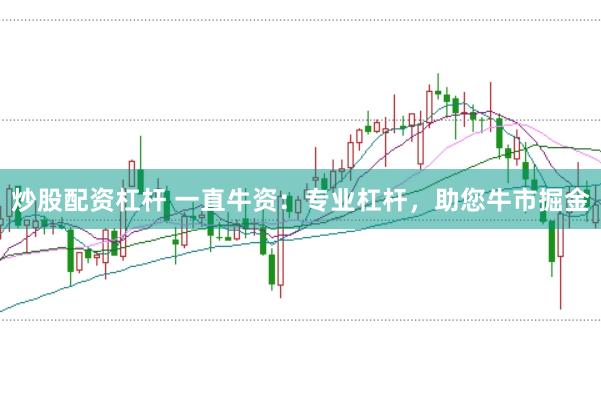 炒股配资杠杆 一直牛资：专业杠杆，助您牛市掘金