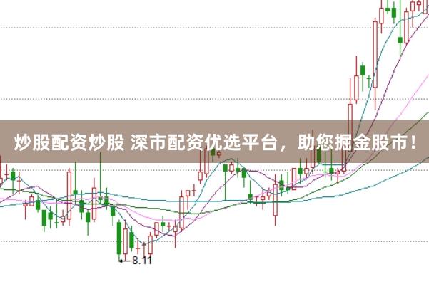 炒股配资炒股 深市配资优选平台，助您掘金股市！