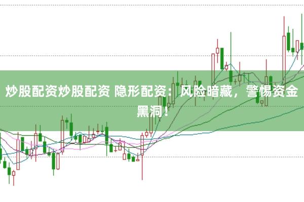 炒股配资炒股配资 隐形配资：风险暗藏，警惕资金黑洞！