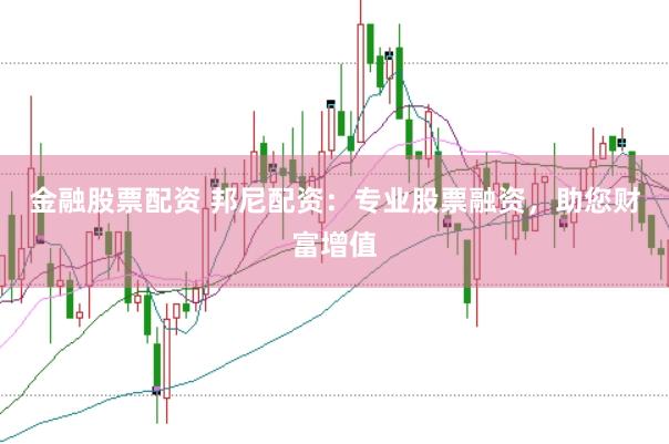 金融股票配资 邦尼配资：专业股票融资，助您财富增值