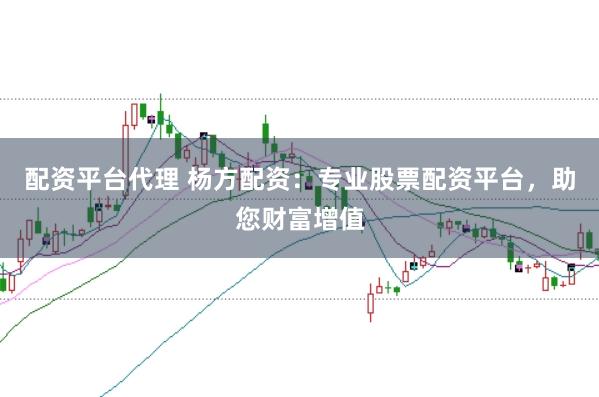 配资平台代理 杨方配资:专业股票配资平台,助您财富增值