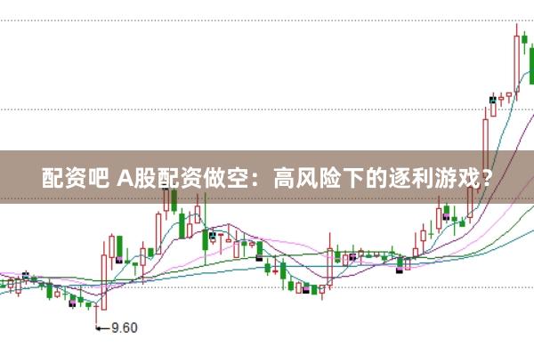 配资吧 A股配资做空：高风险下的逐利游戏？