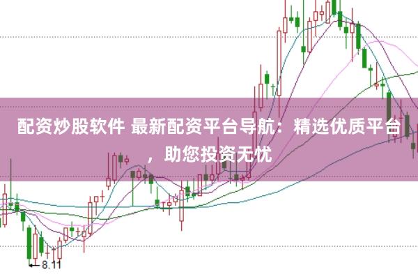 配资炒股软件 最新配资平台导航：精选优质平台，助您投资无忧
