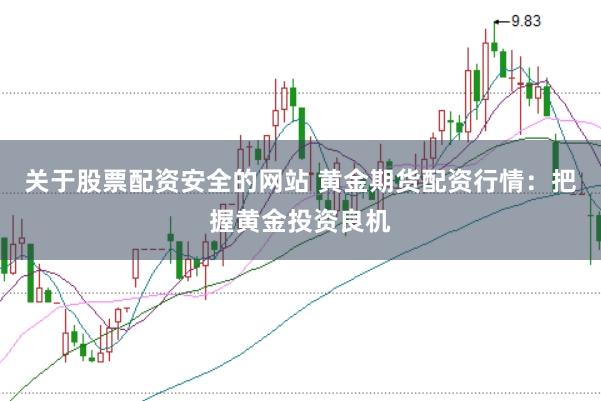 关于股票配资安全的网站 黄金期货配资行情：把握黄金投资良机