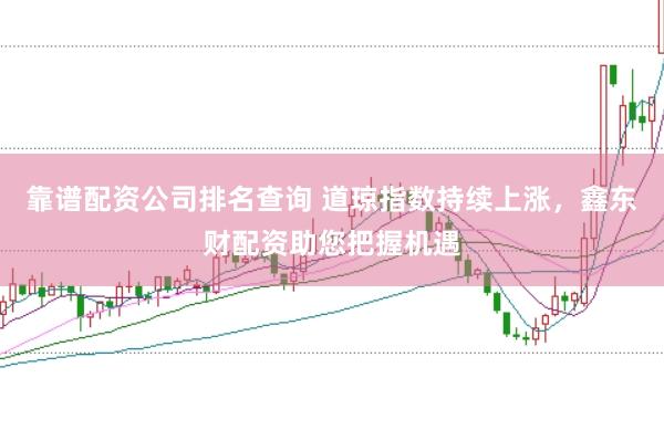 靠谱配资公司排名查询 道琼指数持续上涨，鑫东财配资助您把握机遇