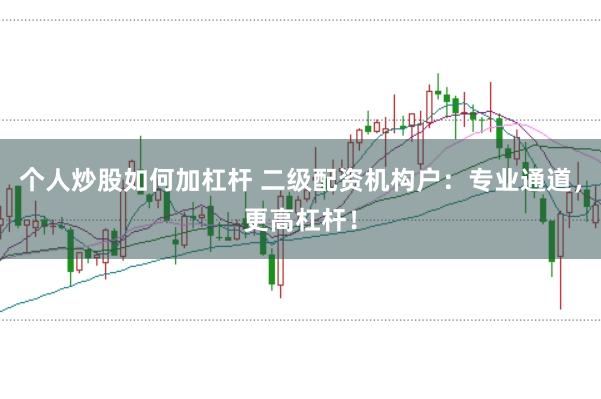 个人炒股如何加杠杆 二级配资机构户：专业通道，更高杠杆！