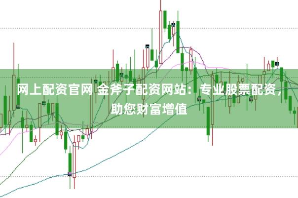 网上配资官网 金斧子配资网站：专业股票配资，助您财富增值